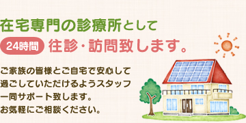 在宅専門の診療所として24時間往診・訪問致します。